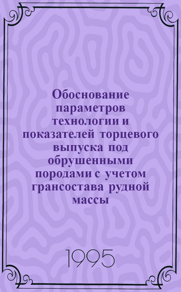 Обоснование параметров технологии и показателей торцевого выпуска под обрушенными породами с учетом грансостава рудной массы : Автореф. дис. на соиск. учен. степ. к.т.н. : Спец. 05.15.02