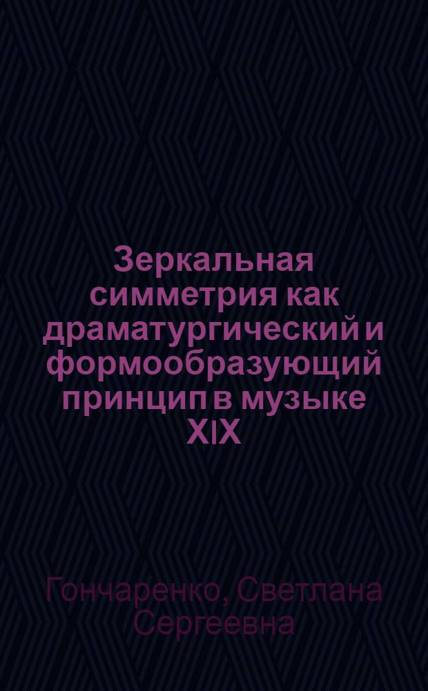 Зеркальная симметрия как драматургический и формообразующий принцип в музыке ХIХ - первой половины ХХ века : Автореф. дис. на соиск. учен. степ. д.иск. : Спец. 17.00.02