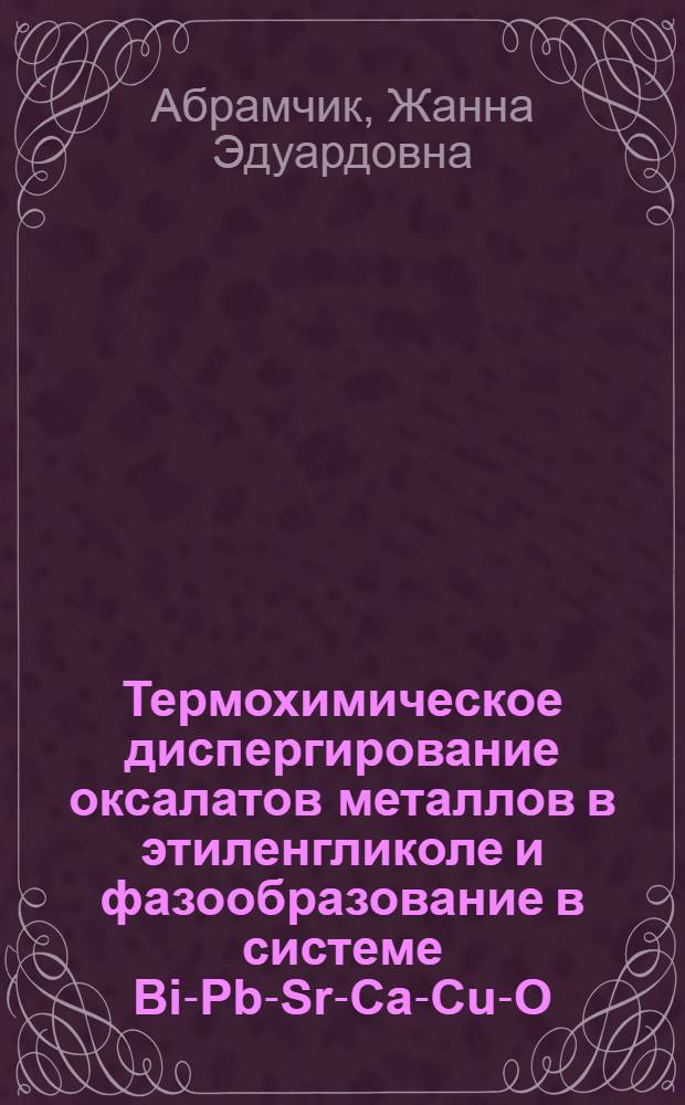 Термохимическое диспергирование оксалатов металлов в этиленгликоле и фазообразование в системе Bi-Pb-Sr-Ca-Cu-O : Автореф. дис. на соиск. учен. степ. к.х.н. : Спец. 05.17.01