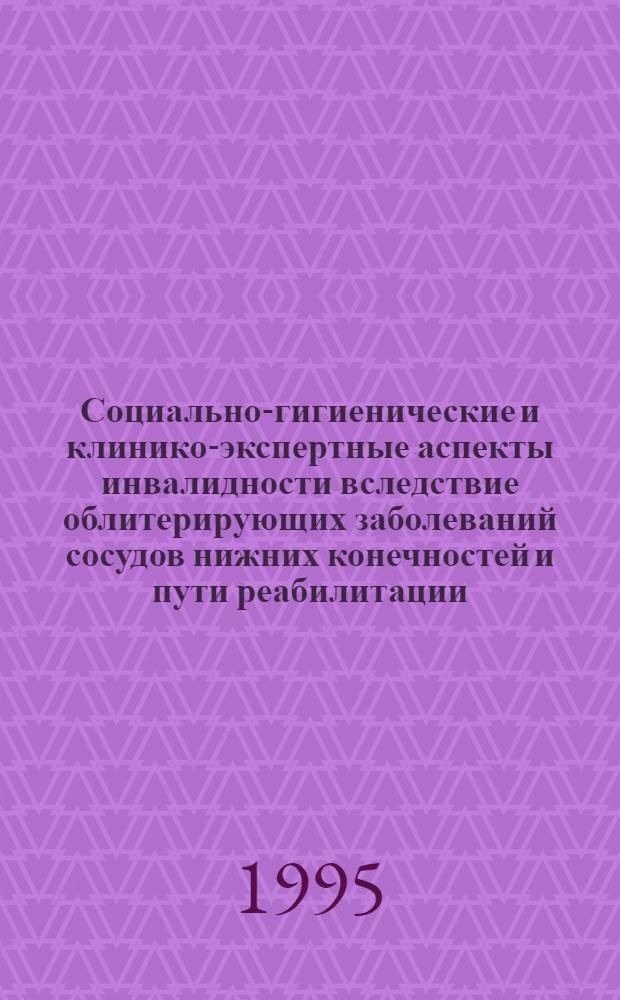 Социально-гигиенические и клинико-экспертные аспекты инвалидности вследствие облитерирующих заболеваний сосудов нижних конечностей и пути реабилитации : Автореф. дис. на соиск. учен. степ. д.м.н. : Спец. 14.00.33
