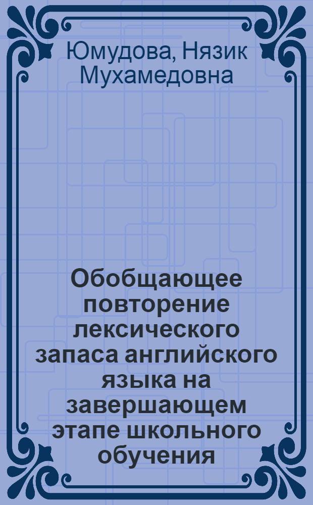 Обобщающее повторение лексического запаса английского языка на завершающем этапе школьного обучения : Автореф. дис. на соиск. учен. степ. к.п.н. : Спец. 13.00.02