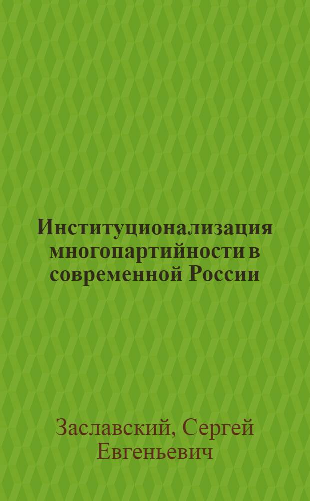 Институционализация многопартийности в современной России: генезис, механизмы формирования, перспективы : Автореф. дис. на соиск. учен. степ. к.полит.н. : Спец. 23.00.02