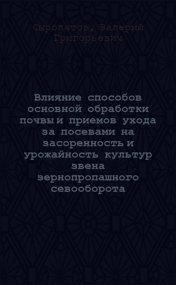 Влияние способов основной обработки почвы и приемов ухода за посевами на засоренность и урожайность культур звена зернопропашного севооборота : Автореф. дис. на соиск. учен. степ. к.с.-х.н. : Спец. 06.01.01