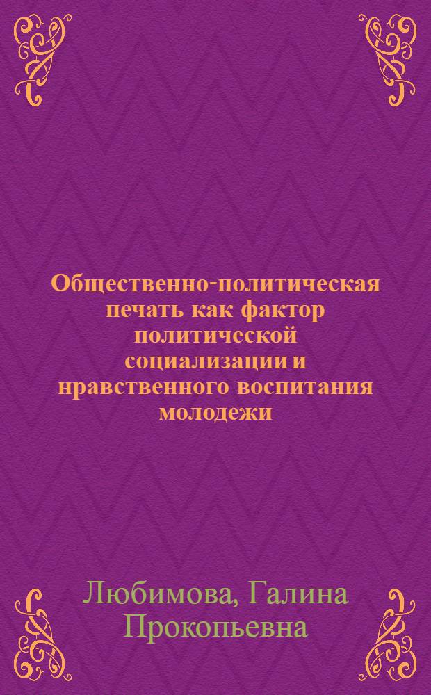 Общественно-политическая печать как фактор политической социализации и нравственного воспитания молодежи: (Опыт регион. печати 1985-1993 гг.) : Автореф. дис. на соиск. учен. степ. д.полит.н. : Спец. 23.00.02