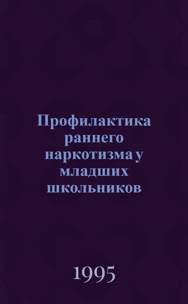 Профилактика раннего наркотизма у младших школьников : Автореф. дис. на соиск. учен. степ. к.п.н. : Спец. 13.00.01