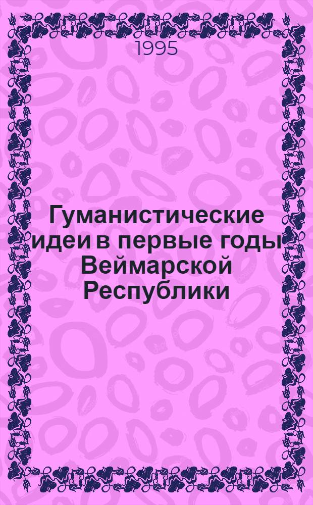 Гуманистические идеи в первые годы Веймарской Республики : Автореф. дис. на соиск. учен. степ. к.ист.н. : Спец. 07.00.03