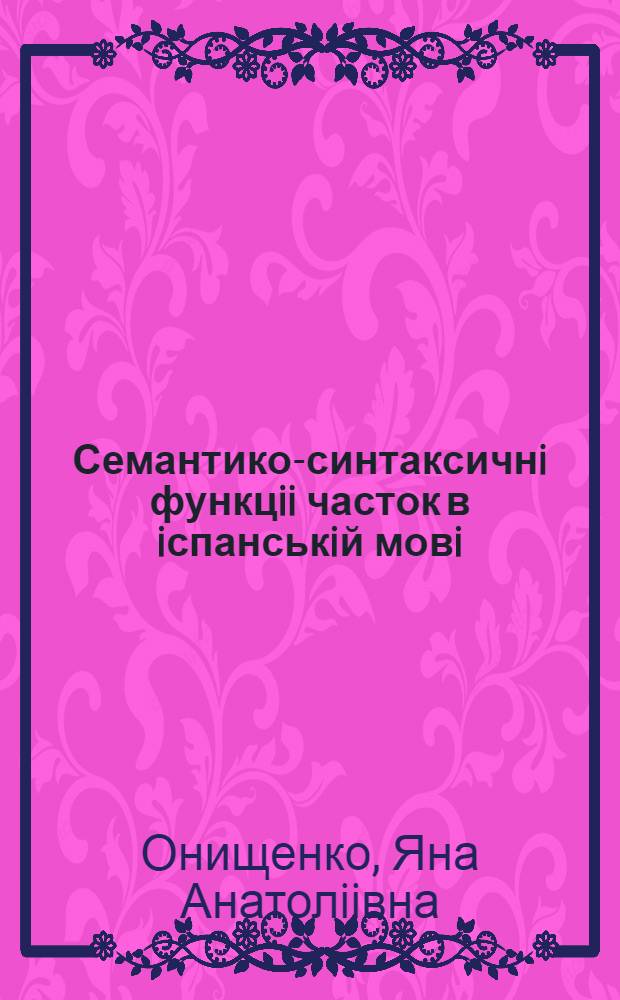 Семантико-синтаксичнi функцii часток в iспанськiй мовi : Автореф. дис. на соиск. учен. степ. к.филол.н. : Спец. 10.02.05