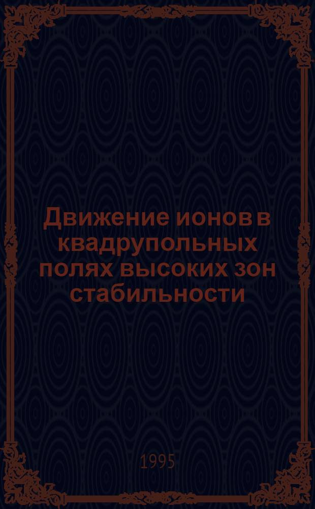 Движение ионов в квадрупольных полях высоких зон стабильности : Автореф. дис. на соиск. учен. степ. д.ф.-м.н. : Спец. 01.04.04