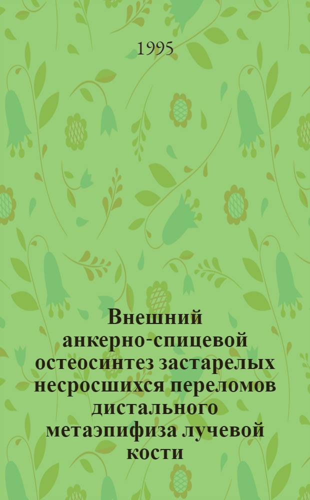 Внешний анкерно-спицевой остеосинтез застарелых несросшихся переломов дистального метаэпифиза лучевой кости : Автореф. дис. на соиск. учен. степ. к.м.н. : Спец. 14.00.22
