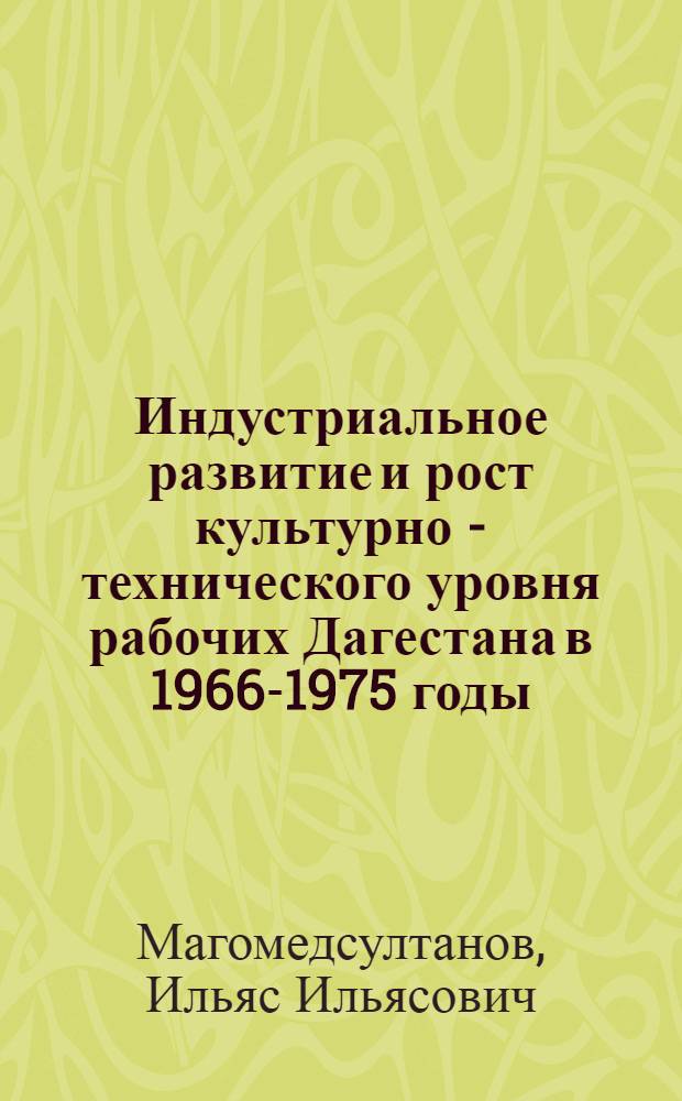 Индустриальное развитие и рост культурно - технического уровня рабочих Дагестана в 1966-1975 годы : Автореф. дис. на соиск. учен. степ. к.ист.н. : Спец. 07.00.02