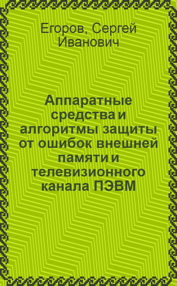 Аппаратные средства и алгоритмы защиты от ошибок внешней памяти и телевизионного канала ПЭВМ : Автореф. дис. на соиск. учен. степ. к.т.н. : Спец. 05.13.05