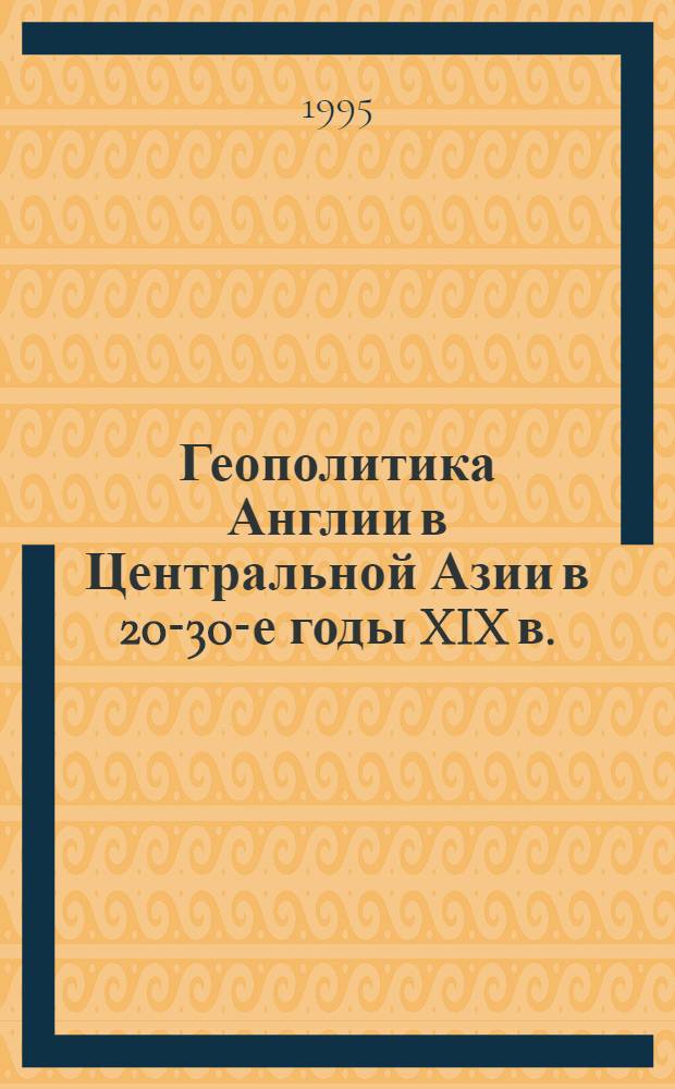 Геополитика Англии в Центральной Азии в 20-30-е годы XIX в. :(По материалам экспедиции А. Бернса в Бухару в 1831 г.) : Автореф. дис. на соиск. учен. степ. к.ист.н. : Спец. 07.00.03