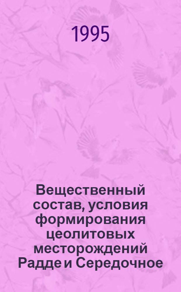Вещественный состав, условия формирования цеолитовых месторождений Радде и Середочное, и перспективы их промышленного освоения : Автореф. дис. на соиск. учен. степ. к.г.-м.н. : Спец. 04.00.11