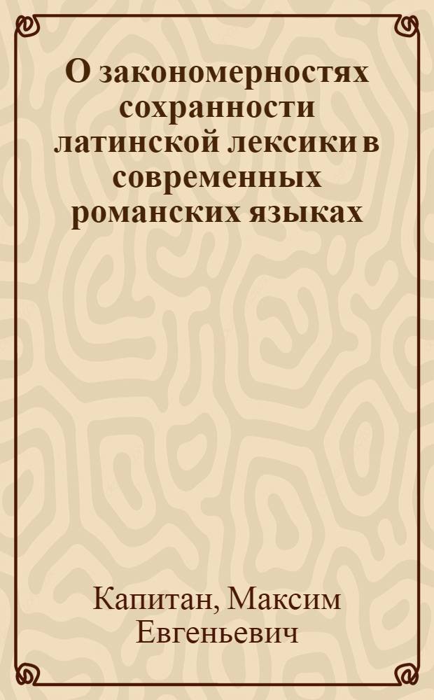 О закономерностях сохранности латинской лексики в современных романских языках : Автореф. дис. на соиск. учен. степ. к.филол.н. : Спец. 10.02.05