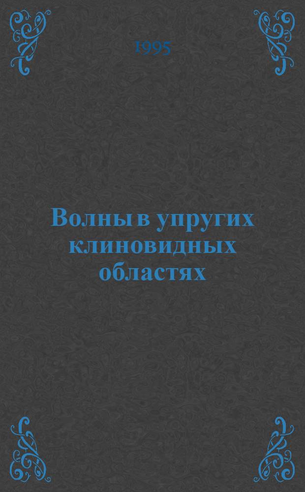 Волны в упругих клиновидных областях : Автореф. дис. на соиск. учен. степ. д.ф.-м.н. : Спец. 01.02.04