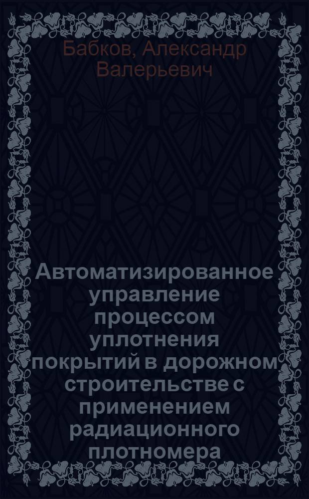 Автоматизированное управление процессом уплотнения покрытий в дорожном строительстве с применением радиационного плотномера : Автореф. дис. на соиск. учен. степ. к.т.н. : Спец. 05.13.07