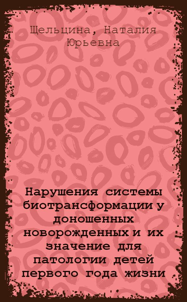 Нарушения системы биотрансформации у доношенных новорожденных и их значение для патологии детей первого года жизни : Автореф. дис. на соиск. учен. степ. к.м.н. : Спец. 14.00.09