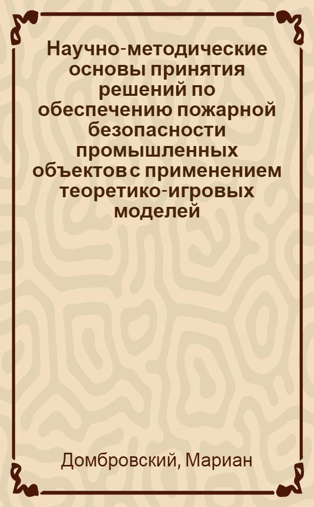 Научно-методические основы принятия решений по обеспечению пожарной безопасности промышленных объектов с применением теоретико-игровых моделей : Автореф. дис. на соиск. учен. степ. д.т.н. : Спец. 05.26.01
