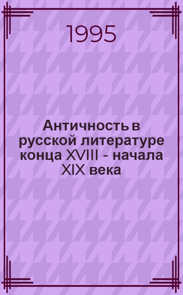 Античность в русской литературе конца XVIII - начала XIX века : Автореф. дис. на соиск. учен. степ. к.филол.н. : Спец. 10.01.10