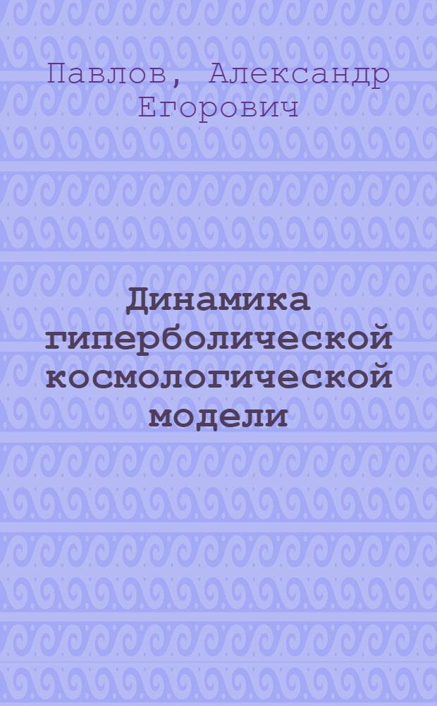 Динамика гиперболической космологической модели : Автореф. дис. на соиск. учен. степ. к.ф.-м.н. : Спец. 01.04.02
