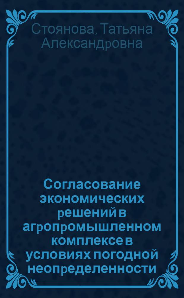 Согласование экономических pешений в агpопpомышленном комплексе в условиях погодной неопpеделенности : Автореф. дис. на соиск. учен. степ. к.э.н. : Спец. 08.00.13