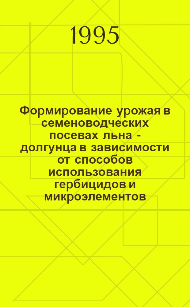 Фоpмиpование уpожая в семеноводческих посевах льна - долгунца в зависимости от способов использования геpбицидов и микpоэлементов : Автореф. дис. на соиск. учен. степ. к.с.-х.н. : Спец. 06.01.09
