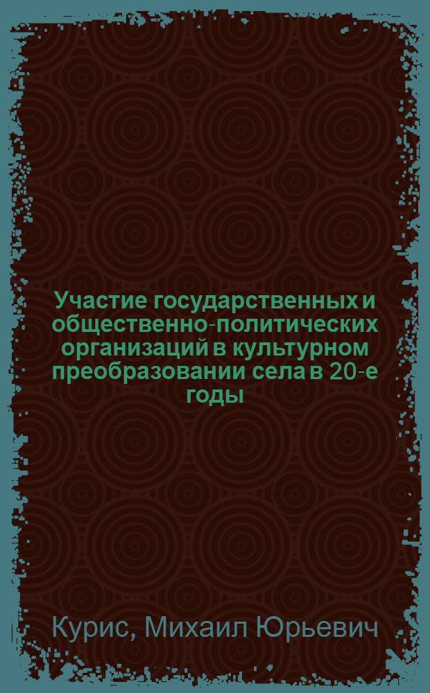 Участие государственных и общественно-политических организаций в культурном преобразовании села в 20-е годы: (На материалах Волго-Вят. региона) : Автореф. дис. на соиск. учен. степ. к.ист.н. : Спец. 07.00.01