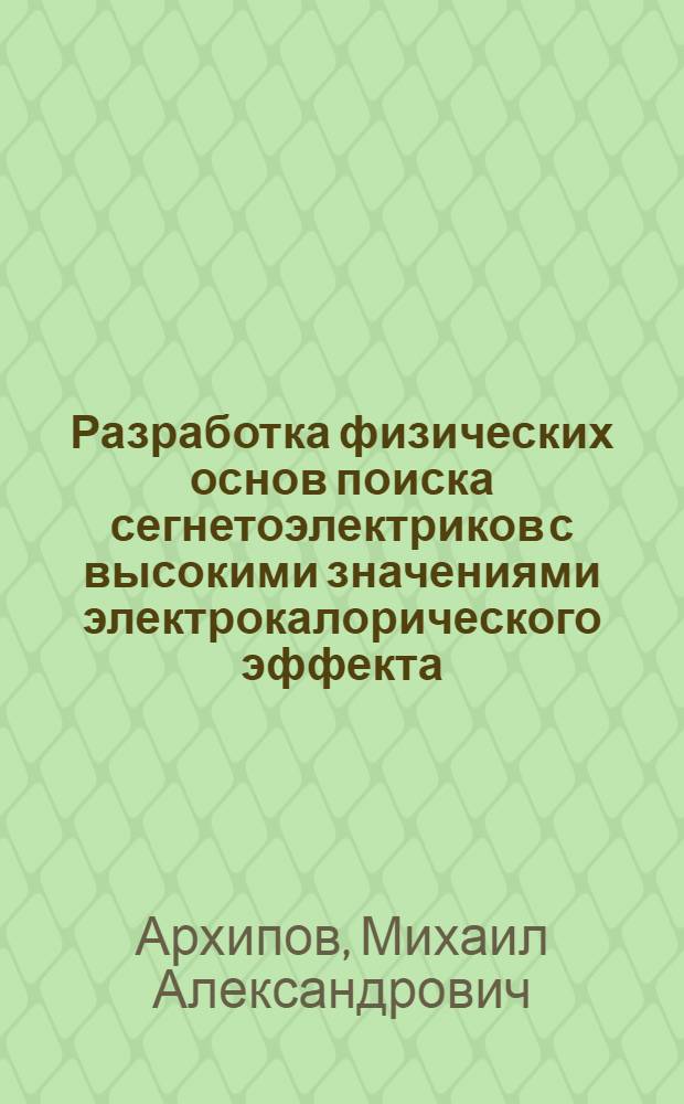 Разработка физических основ поиска сегнетоэлектриков с высокими значениями электрокалорического эффекта : Автореф. дис. на соиск. учен. степ. к.ф.-м.н. : Спец. 01.04.14
