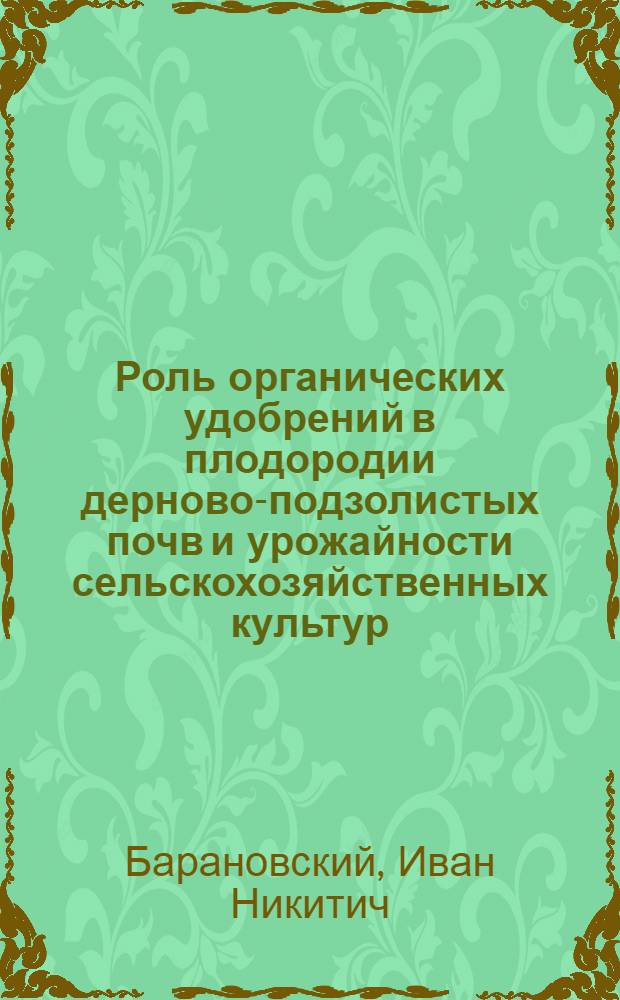 Роль органических удобрений в плодородии дерново-подзолистых почв и урожайности сельскохозяйственных культур: (На прим. Центр. р-на НЗ России) : Автореф. дис. на соиск. учен. степ. д.с.-х.н. : Спец. 06.01.03