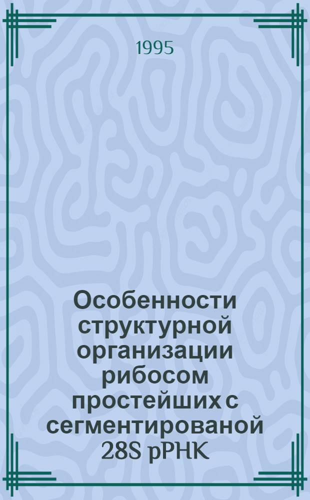Особенности структурной организации рибосом простейших с сегментированой 28S pPHK : Автореф. дис. на соиск. учен. степ. к.б.н. : Спец. 03.00.03