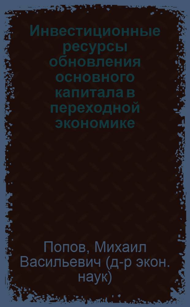 Инвестиционные ресурсы обновления основного капитала в переходной экономике : Автореф. дис. на соиск. учен. степ. д.э.н. : Спец. 08.00.01