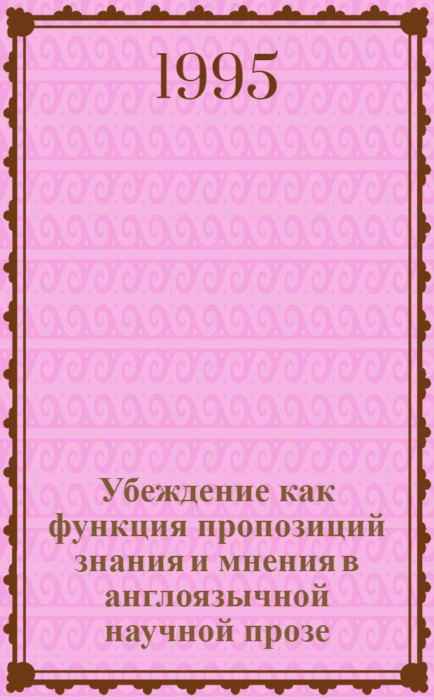 Убеждение как функция пропозиций знания и мнения в англоязычной научной прозе : Автореф. дис. на соиск. учен. степ. к.филол.н. : Спец. 10.02.04