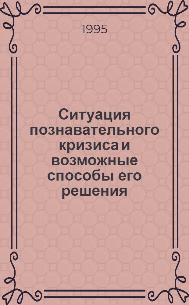 Ситуация познавательного кризиса и возможные способы его решения : Автореф. дис. на соиск. учен. степ. к.филос.н. : Спец. 09.00.01