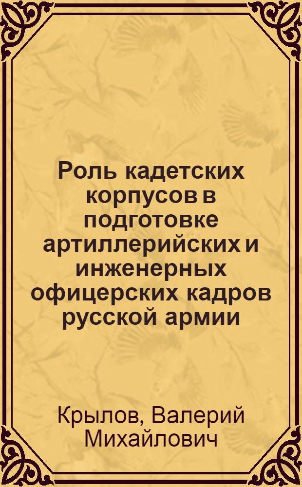Роль кадетских корпусов в подготовке артиллерийских и инженерных офицерских кадров русской армии: (XVIII - XIX вв.) : Автореф. дис. на соиск. учен. степ. к.ист.н. : Спец. 07.00.02