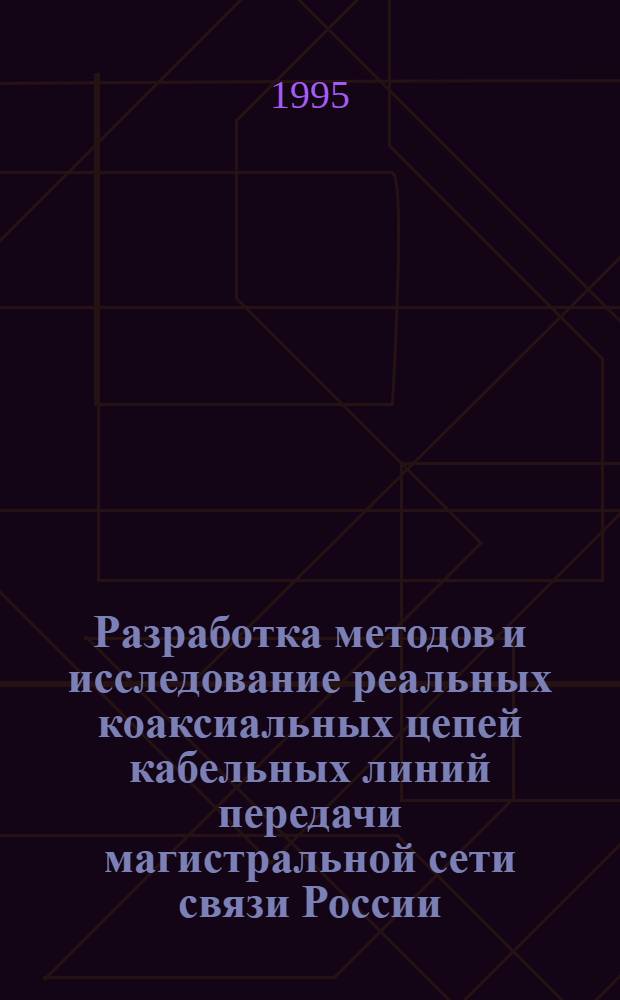 Разработка методов и исследование реальных коаксиальных цепей кабельных линий передачи магистральной сети связи России : Автореф. дис. на соиск. учен. степ. к.т.н. : Спец. 05.12.14