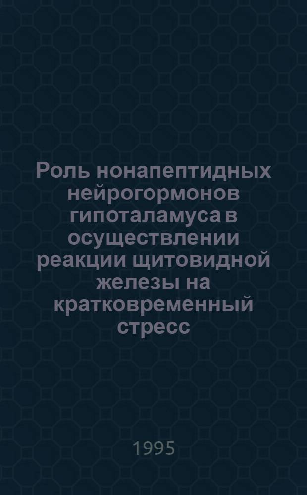 Роль нонапептидных нейрогормонов гипоталамуса в осуществлении реакции щитовидной железы на кратковременный стресс :( Морфофункционал. исслед.) : Автореф. дис. на соиск. учен. степ. к.б.н. : Спец. 03.00.11