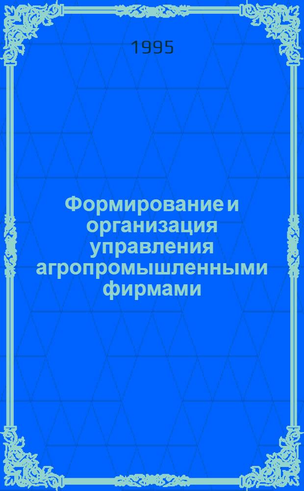 Формирование и организация управления агропромышленными фирмами : Автореф. дис. на соиск. учен. степ. к.э.н. : Спец. 08.00.05