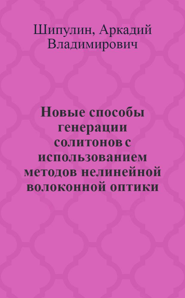 Новые способы генерации солитонов с использованием методов нелинейной волоконной оптики : Автореф. дис. на соиск. учен. степ. к.ф.-м.н. : Спец. 01.04.21