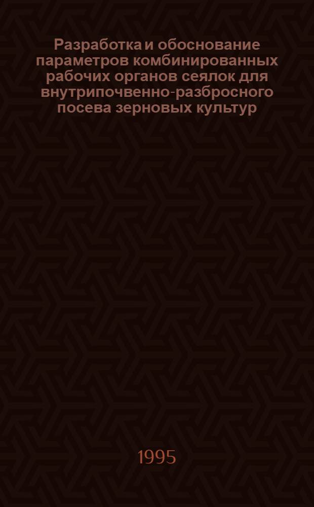Разработка и обоснование параметров комбинированных рабочих органов сеялок для внутрипочвенно-разбросного посева зерновых культур : Автореф. дис. на соиск. учен. степ. к.т.н. : Спец. 05.20.01