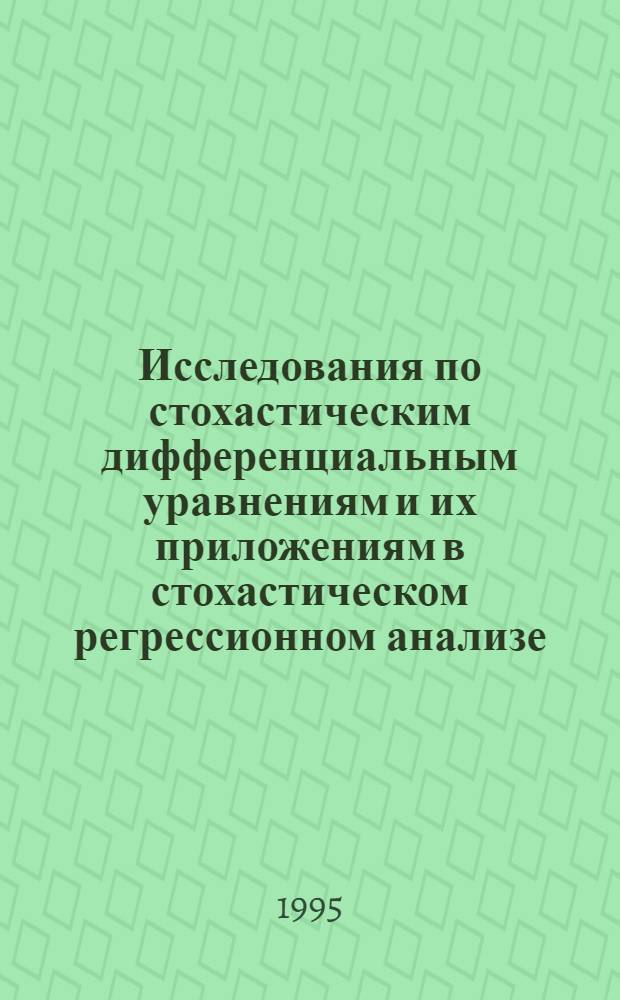 Исследования по стохастическим дифференциальным уравнениям и их приложениям в стохастическом регрессионном анализе : Автореф. дис. на соиск. учен. степ. д.ф.-м.н. : Спец. 01.01.05