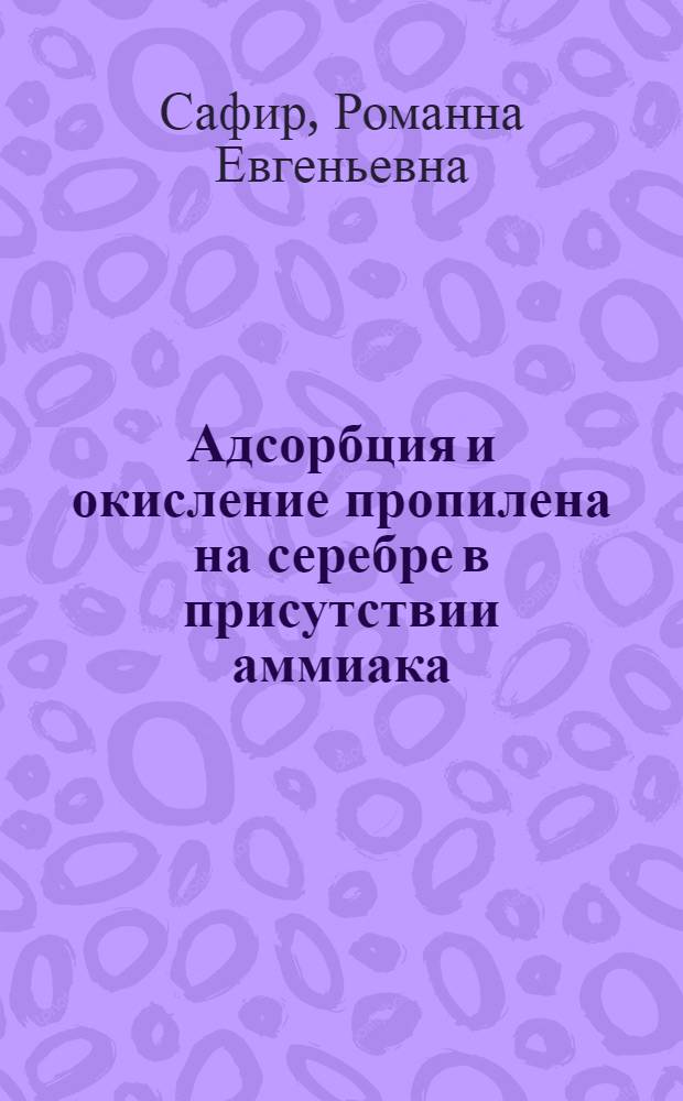 Адсорбция и окисление пропилена на серебре в присутствии аммиака : Автореф. дис. на соиск. учен. степ. к.х.н. : Спец. 02.00.04