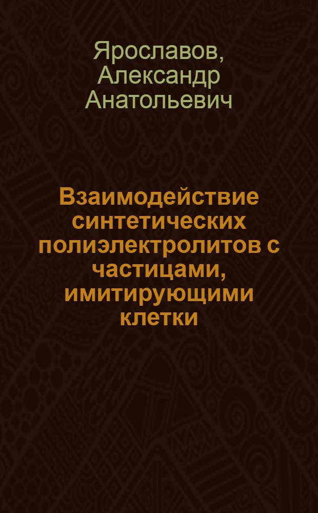 Взаимодействие синтетических полиэлектролитов с частицами, имитирующими клетки: физико - химический аспект : Автореф. дис. на соиск. учен. степ. д.х.н. : Спец. 02.00.06