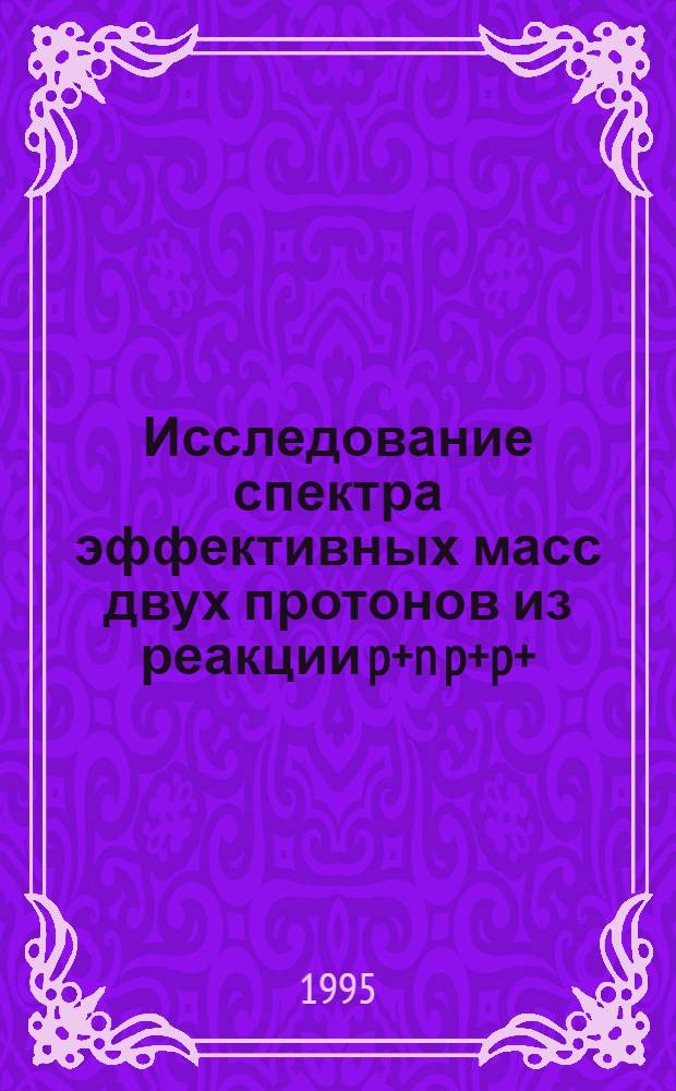 Исследование спектра эффективных масс двух протонов из реакции p+n p+p+ (назад) при импульсе 1.98 ГЭВ/С : Автореф. дис. на соиск. учен. степ. к.ф.-м.н. : Спец. 01.04.16