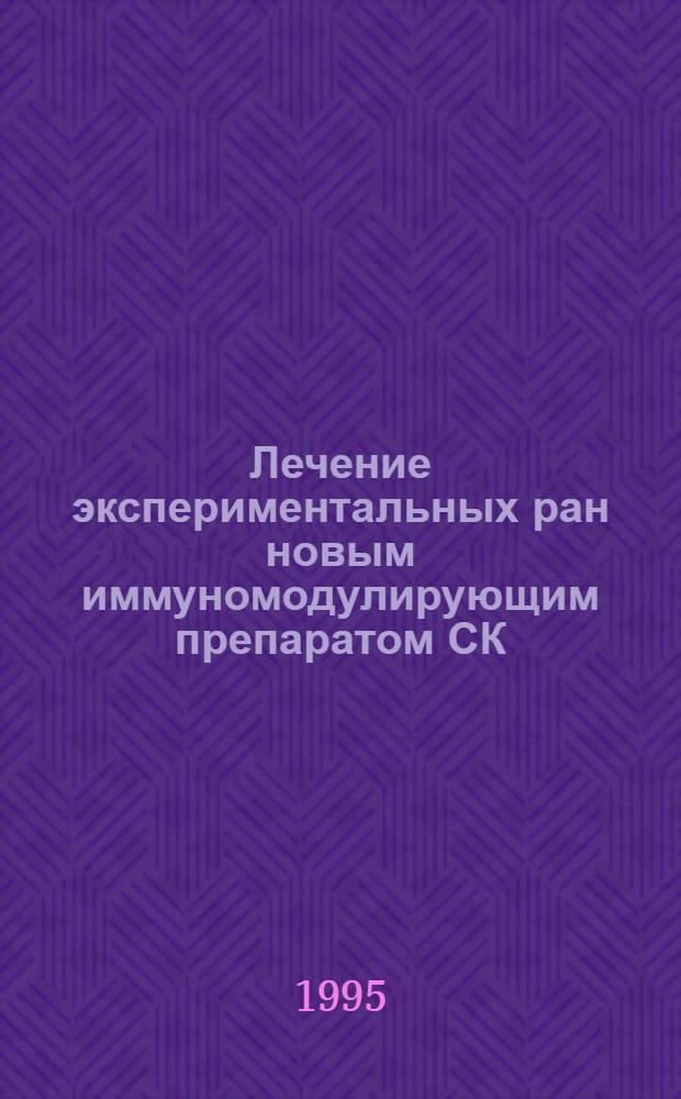 Лечение экспериментальных ран новым иммуномодулирующим препаратом СК : Автореф. дис. на соиск. учен. степ. к.б.н. : Спец. 03.00.04