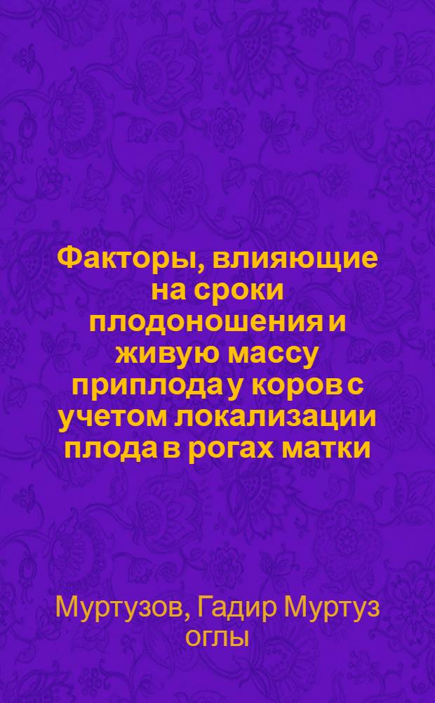 Факторы, влияющие на сроки плодоношения и живую массу приплода у коров с учетом локализации плода в рогах матки : Автореф. дис. на соиск. учен. степ. к.б.н. : Спец. 03.00.13