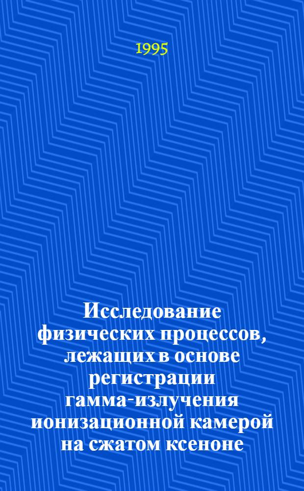 Исследование физических процессов, лежащих в основе регистрации гамма-излучения ионизационной камерой на сжатом ксеноне : Автореф. дис. на соиск. учен. степ. к.ф.-м.н. : Спец. 01.04.01