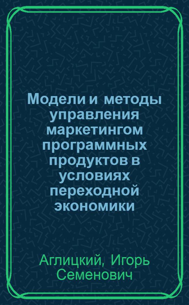 Модели и методы управления маркетингом программных продуктов в условиях переходной экономики : Автореф. дис. на соиск. учен. степ. д.э.н. : Спец. 05.13.10