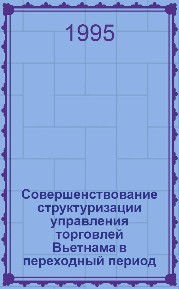 Совершенствование структуризации управления торговлей Вьетнама в переходный период : Автореф. дис. на соиск. учен. степ. к.э.н. : Спец. 08.00.05