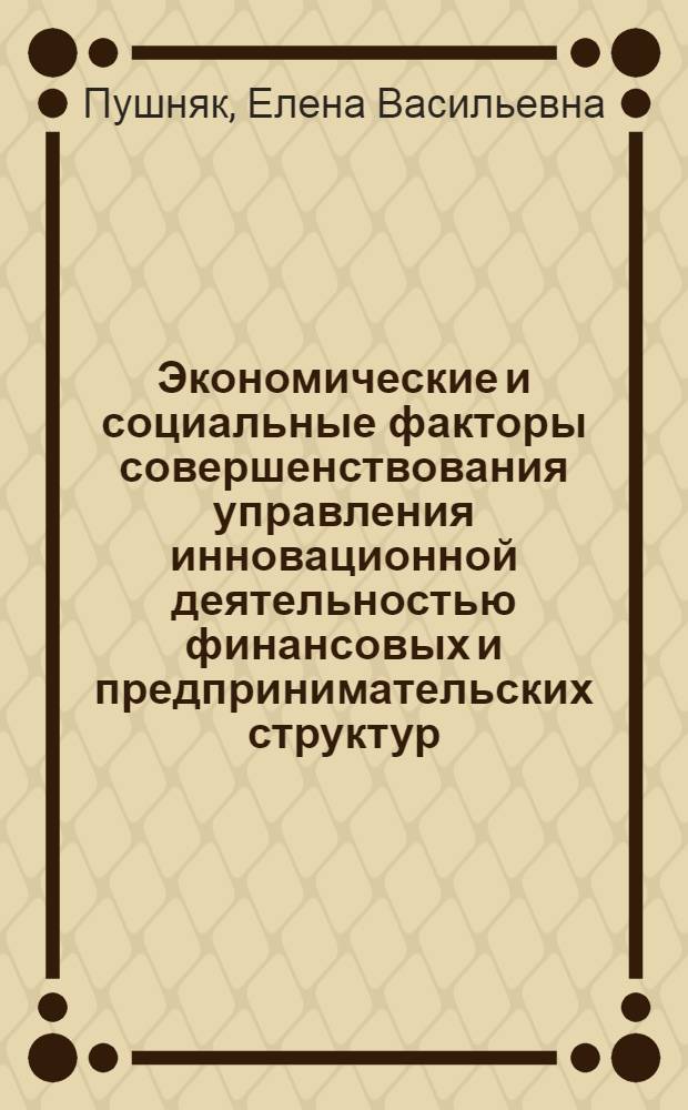 Экономические и социальные факторы совершенствования управления инновационной деятельностью финансовых и предпринимательских структур:(На примере инновационных коммерческих банков, фондов поддержки предпринимательства, союзов, ассоциаций) : Автореф. дис. на соиск. учен. степ. к.э.н. : Спец. 08.00.05