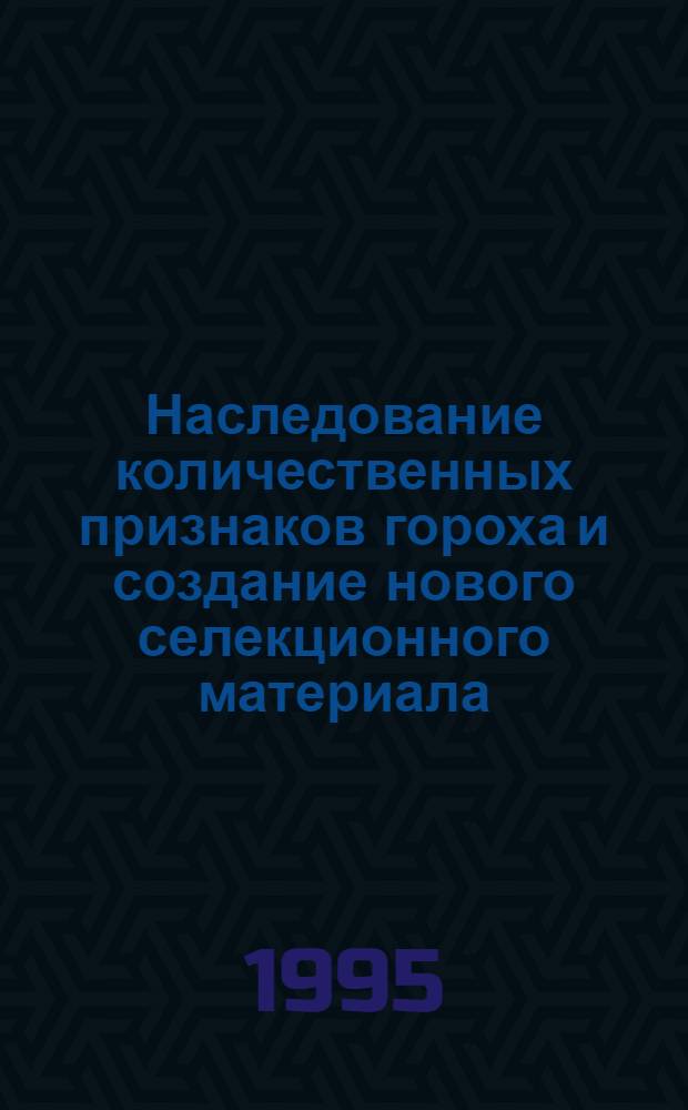 Наследование количественных признаков гороха и создание нового селекционного материала : Автореф. дис. на соиск. учен. степ. к.с.-х.н. : Спец. 06.01.05